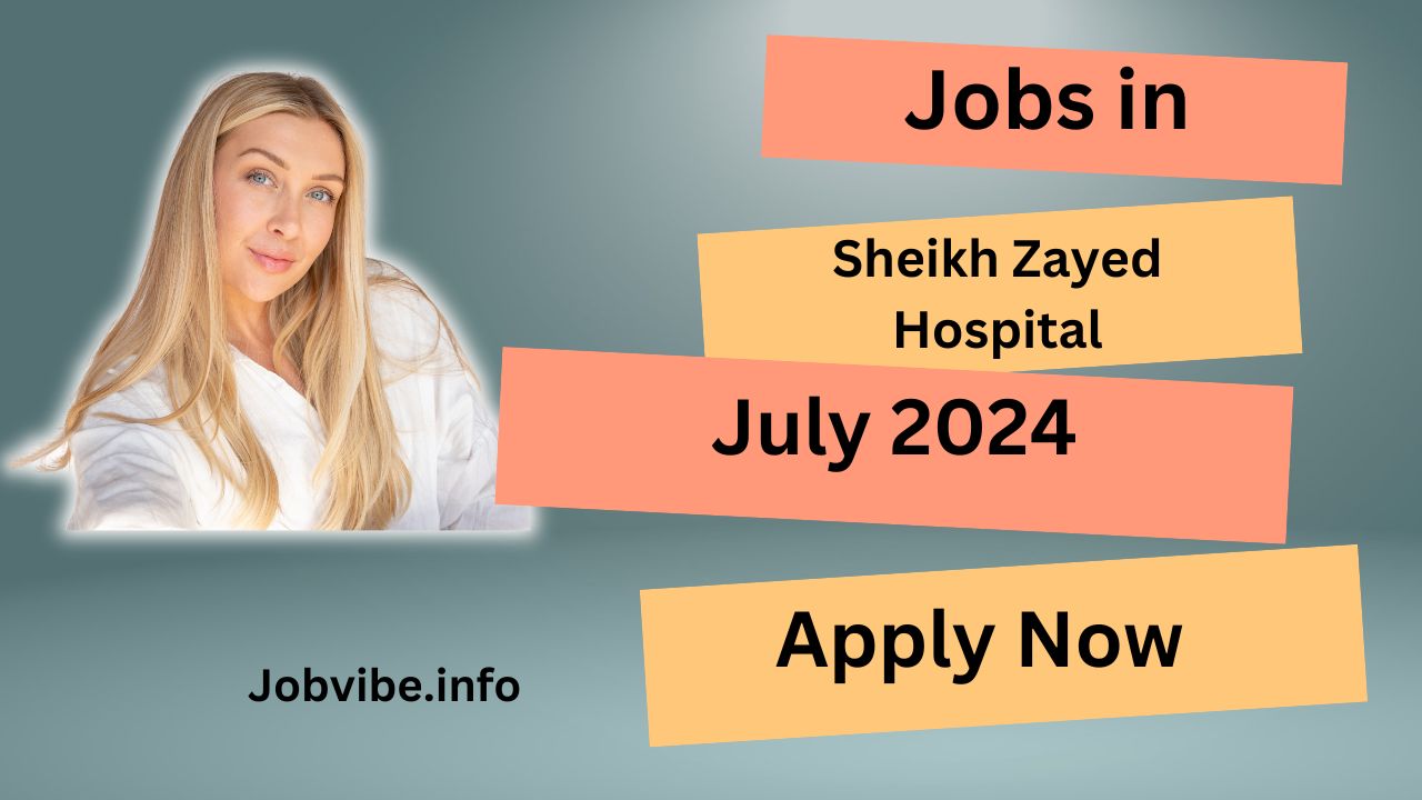 Jobs in Sheikh Zayed Hospital in July 2024